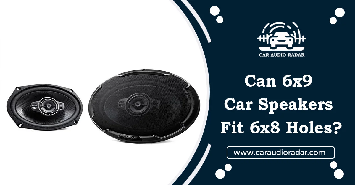 Read more about the article Can 6×9 Car Speakers Fit in 6×8 Holes :Enhance Car Audio