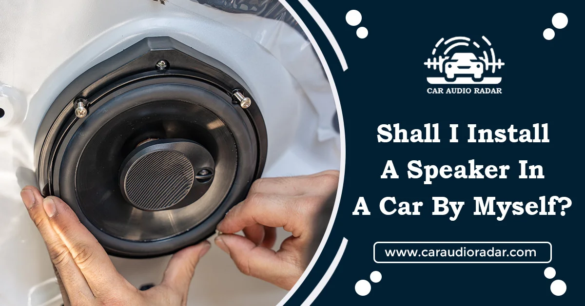 Read more about the article Shall I Install a Car Speaker By Myself? Step-By-Step Methods
